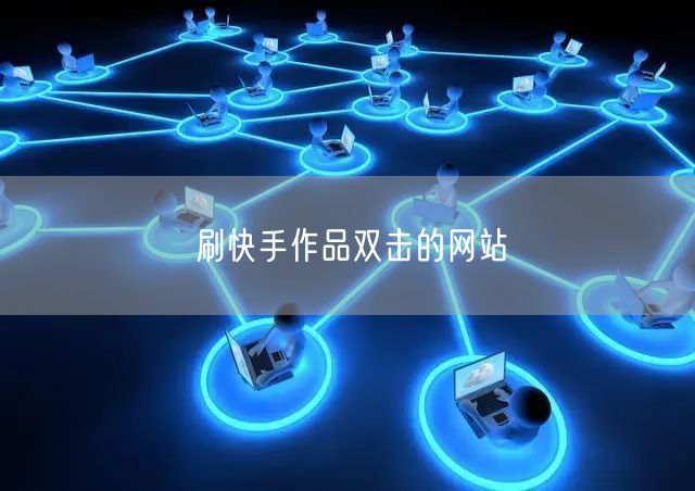 刷快手作品双击的网站