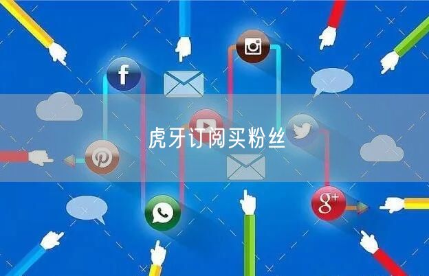 虎牙订阅买粉丝