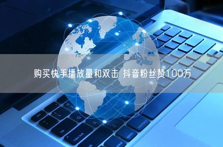 购买快手播放量和双击 抖音粉丝赞100万