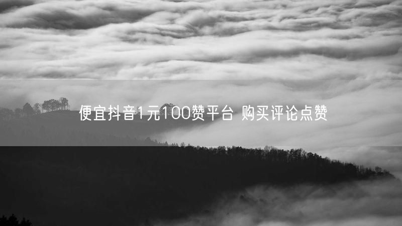 便宜抖音1元100赞平台 购买评论点赞