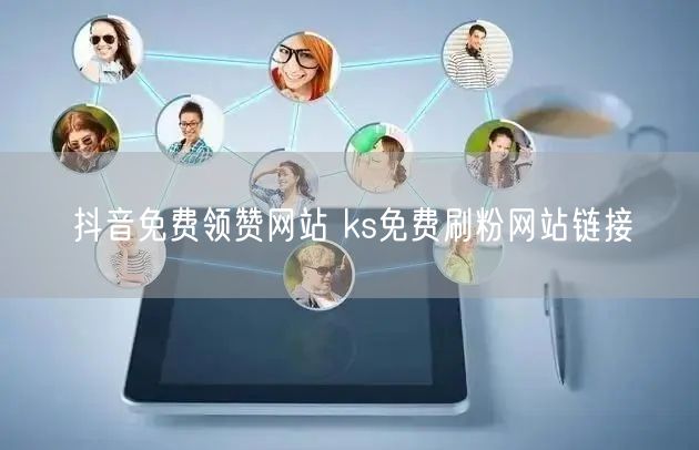 抖音免费领赞网站 ks免费刷粉网站链接