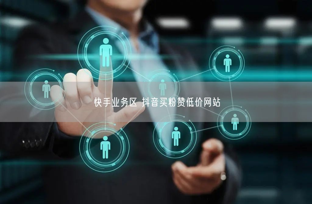 快手业务区 抖音买粉赞低价网站