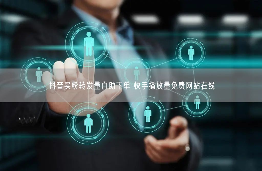 抖音买粉转发量自助下单 快手播放量免费网站在线