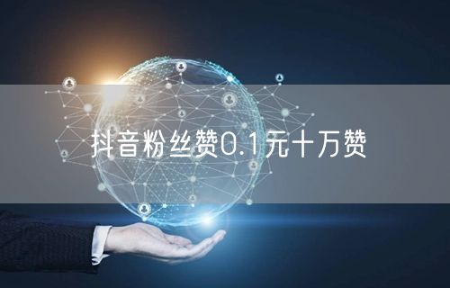 抖音粉丝赞0.1元十万赞