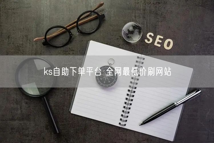 ks自助下单平台 全网最低价刷网站