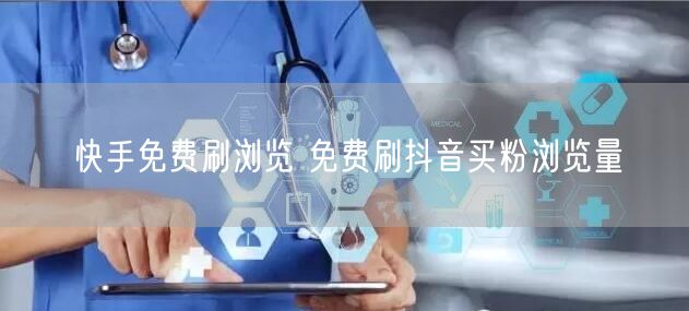 快手免费刷浏览 免费刷抖音买粉浏览量