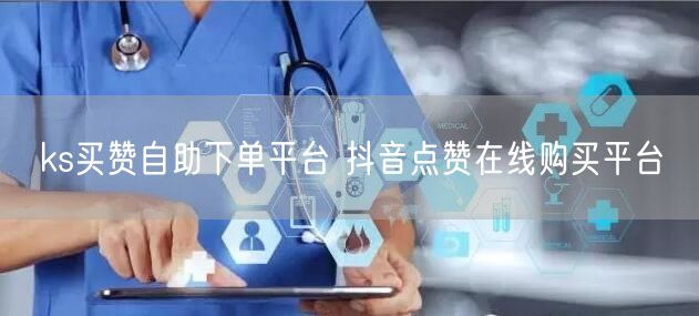 ks买赞自助下单平台 抖音点赞在线购买平台