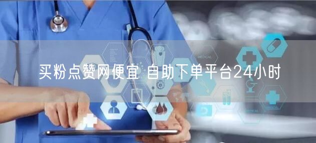 买粉点赞网便宜 自助下单平台24小时