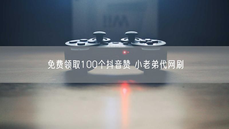 免费领取100个抖音赞 小老弟代网刷