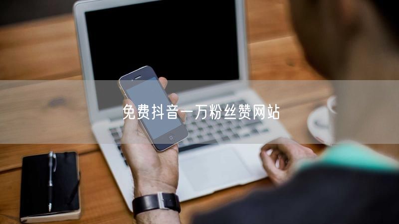 免费抖音一万粉丝赞网站