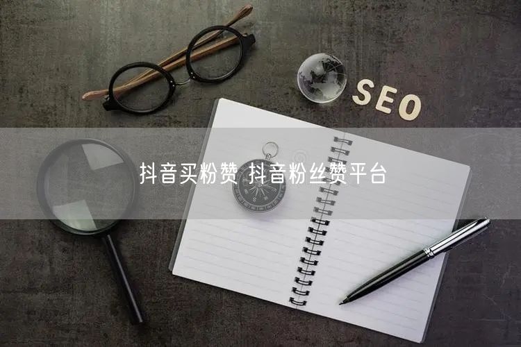 抖音买粉赞 抖音粉丝赞平台