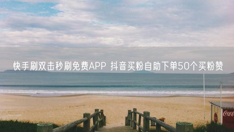 快手刷双击秒刷免费APP 抖音买粉自助下单50个买粉赞