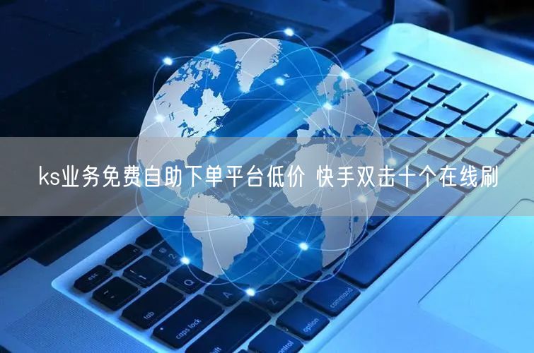 ks业务免费自助下单平台低价 快手双击十个在线刷