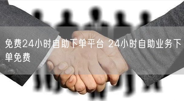 免费24小时自助下单平台 24小时自助业务下单免费
