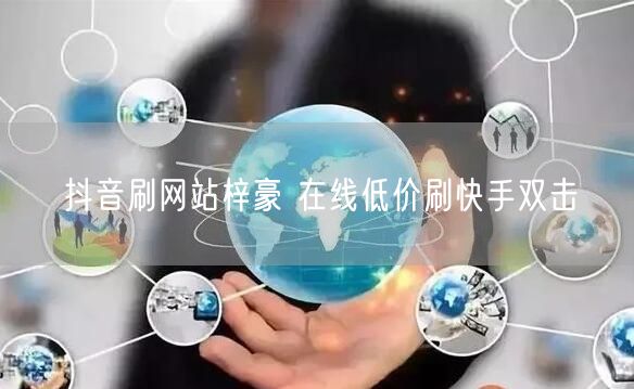 抖音刷网站梓豪 在线低价刷快手双击
