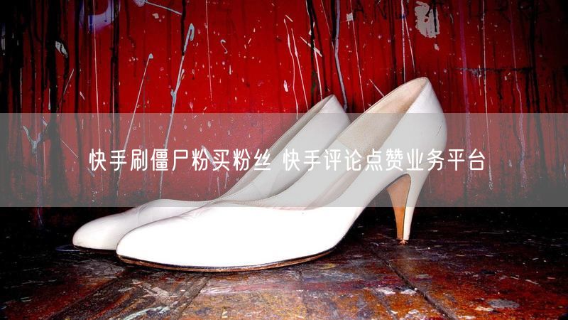 快手刷僵尸粉买粉丝 快手评论点赞业务平台