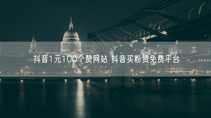 抖音1元100个赞网站 抖音买粉赞免费平台