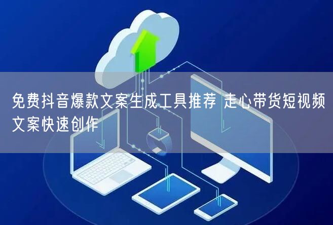 免费抖音爆款文案生成工具推荐 走心带货短视频文案快速创作
